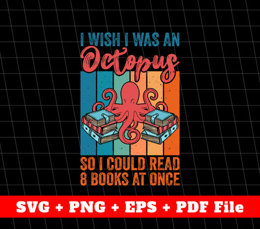 I Wish I Was An Octopus, So I Could Read 8 Books At Once, Svg File, Png Sublimation File