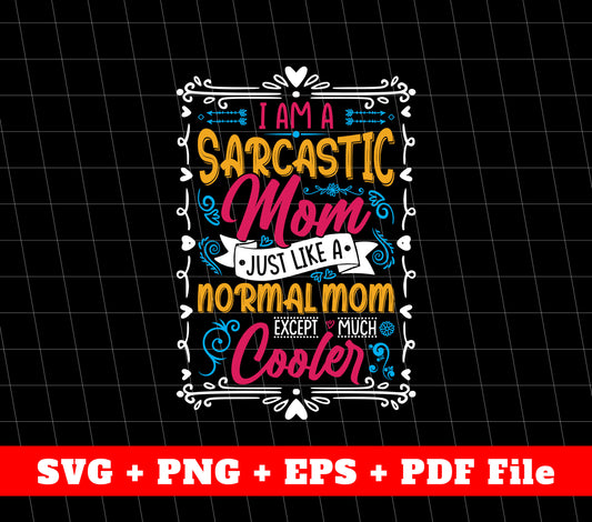 I Am A Sarcastic Mom, Just Like A Normal Mom Except Much Cooler, SVG Files, PNG Sublimation File