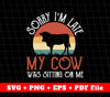 Sorry I'm Late Svg, My Cow Was Visiting On Me, SVG Files, PNG Sublimation File