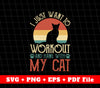 I Just Want To Workout And Hang With My Cat, SVG Files, PNG Sublimation File