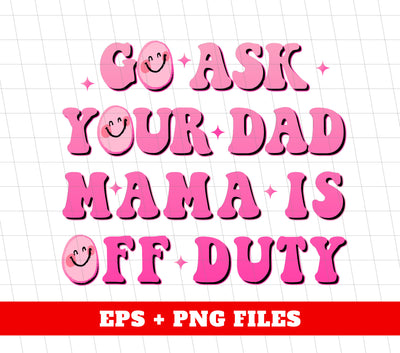 Go Ask Your Dad Mama Is Off Duty, Mom Gift, Mama Lover, Digital Files, Png Sublimation