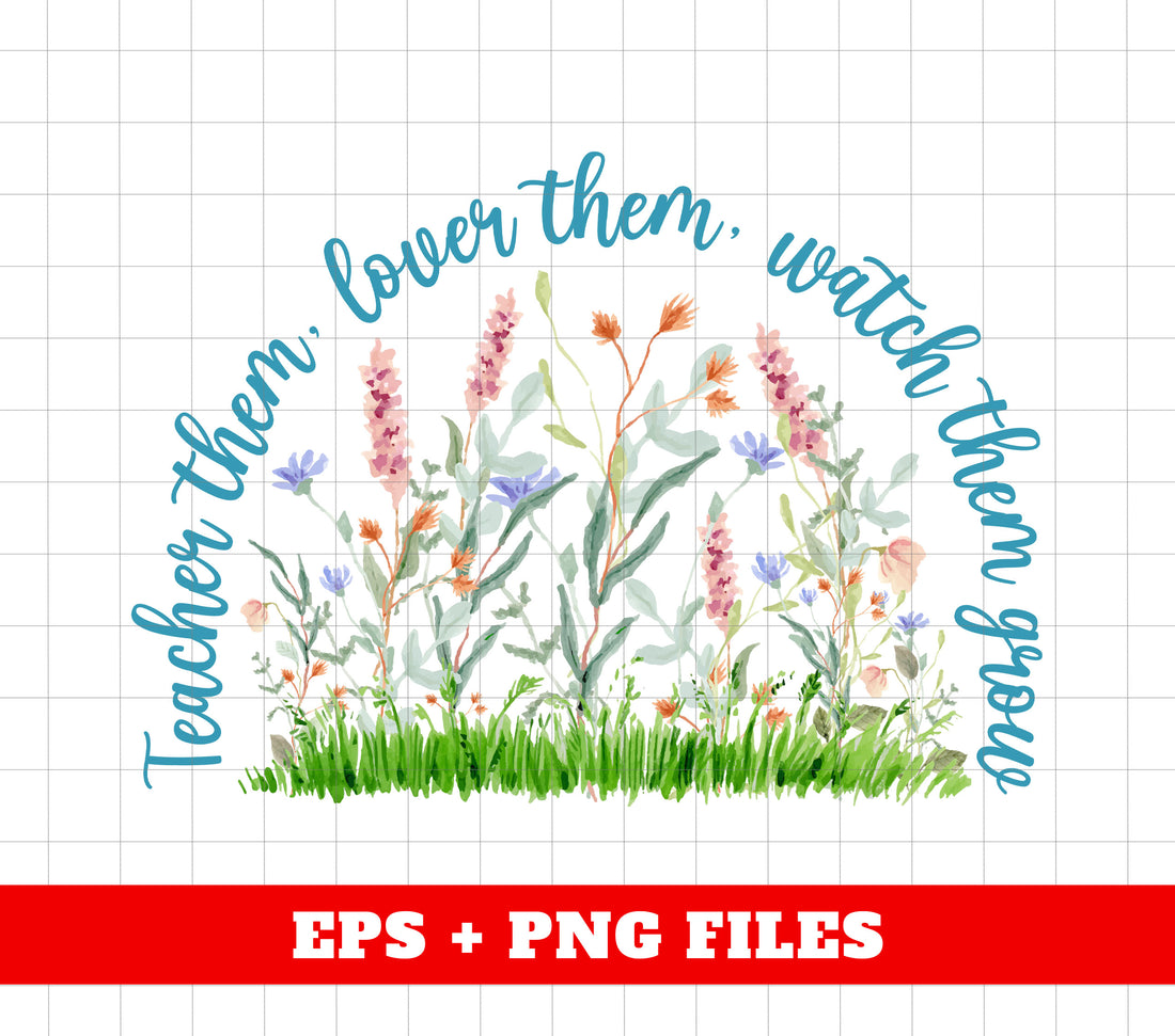 Teacher Them, Lover Them, Watch Them Grow, Flower Garden, Love Flower, Digital Files, Png Sublimation