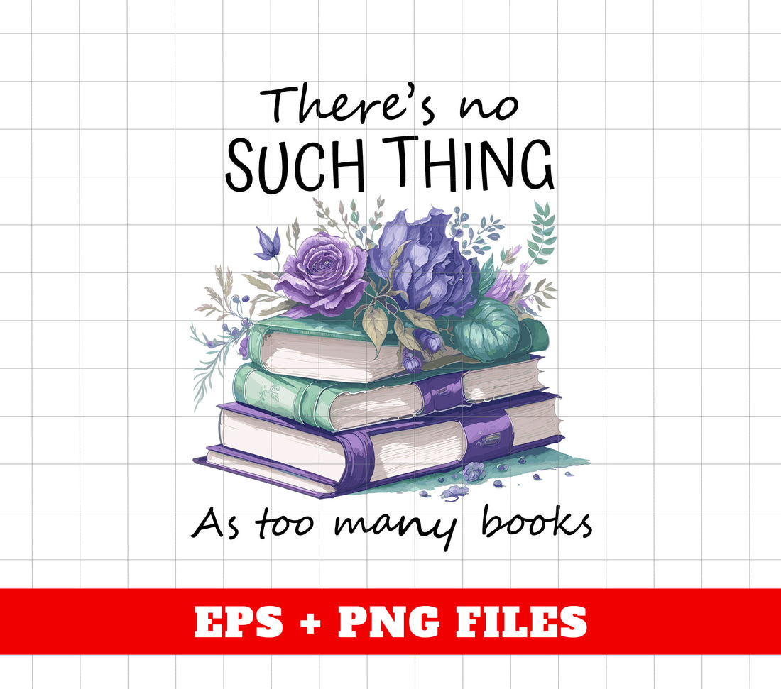 There's No Such Thing, As Too Many Books, Bookworm Gift, Digital Files, Png Sublimation