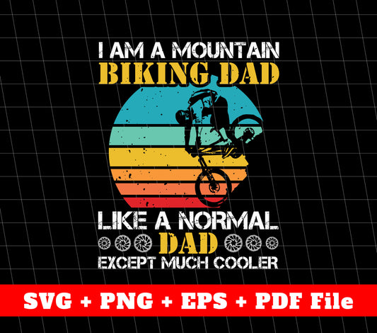 I Am A Mountain Biking Dad, Like A Normal Dad Except Much Cooler, Father's Day Gifts, SVG Files, PNG Sublimation File