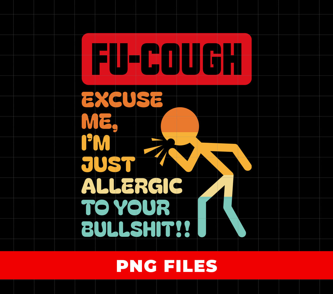 Fu-Cough Excuse Me, I'm Just Allergic To Your Bullshit, Digital Files, Png Sublimation