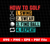 How To Golf, Golf Lover, Golf Player, Swing, Swear, Find Ball, Repeat, Svg Files, Png Sublimation