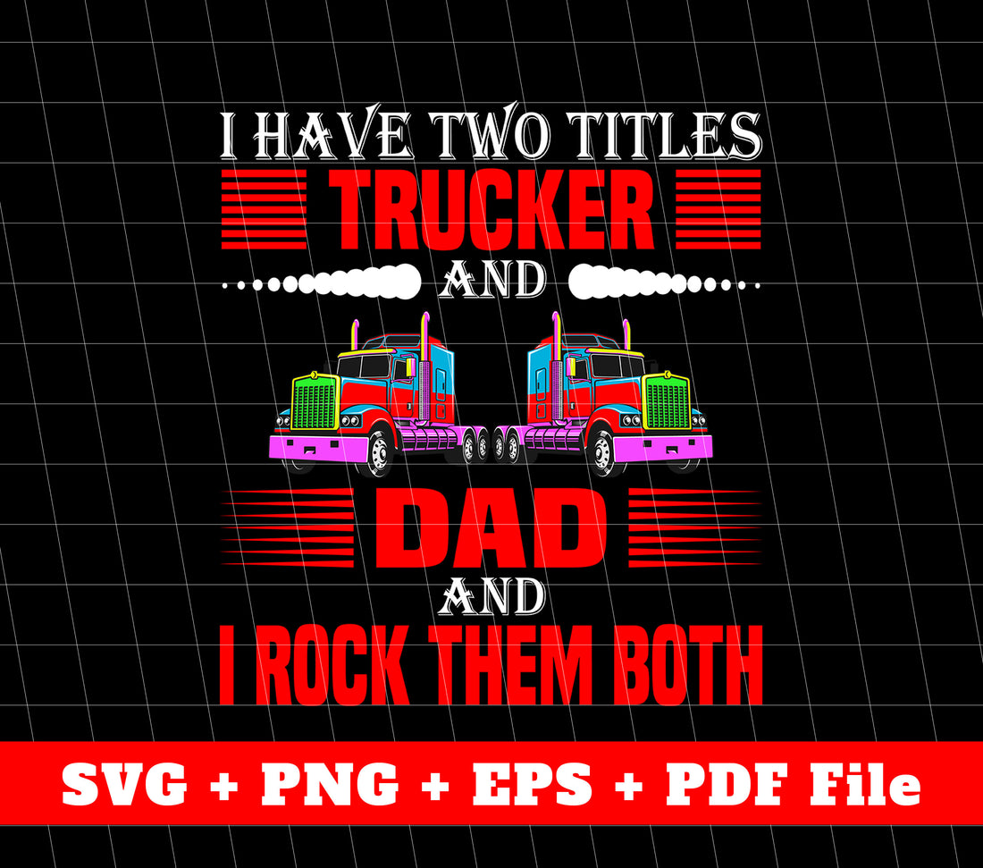 I Have Two Titles, Trucker And Dad, I Rock Them Both, Truck Driver, Svg Files, Png Sublimation