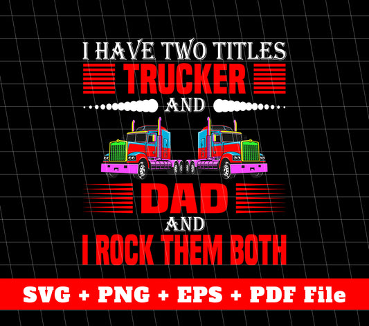 I Have Two Titles, Trucker And Dad, I Rock Them Both, Truck Driver, Svg Files, Png Sublimation