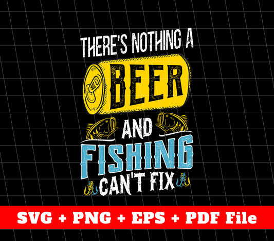 There's Nothing A Beer And Fishing Can't Fix, Beer And Fishing, Svg Files, Png Sublimation