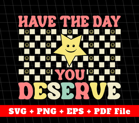 Have The Day You Deserve, Have A Good Day Groovy, Svg Files, Png Sublimation