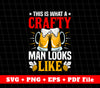 This Is What A Crafty Man Looks Like, Beer Lover, Svg Files, Png Sublimation