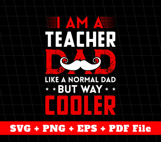 I Am A Teacher Dad, like A Normal Dad But Way Cooler, Svg Files, Png Sublimation