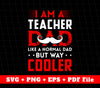 I Am A Teacher Dad, like A Normal Dad But Way Cooler, Svg Files, Png Sublimation