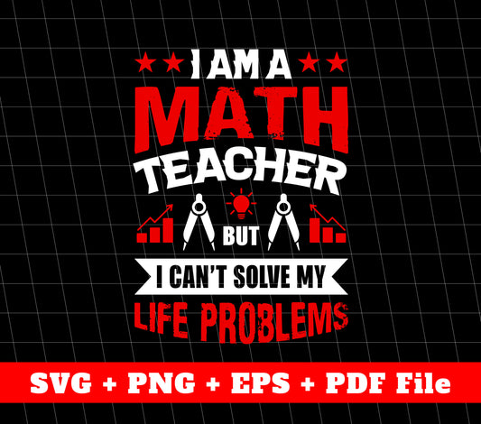 I Am A Math Teacher, But I Can't Solve My Life Problems, Svg Files, Png Sublimation