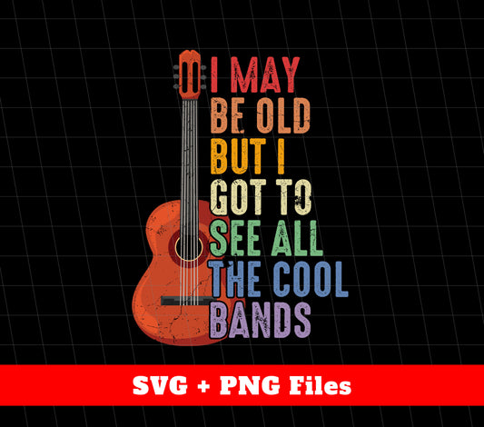 I May Be Old But I Got To See All The Cool Bands, Guitarist, Svg Files, Png Sublimation