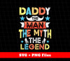 Daddy Design, The Man, The Myth, The Legend, Father's Day Gifts, Svg Files, Png Sublimation