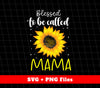 Blessed To Be Called Mama, Mother's Day Gifts, Sunflower, Svg Files, Png Sublimation