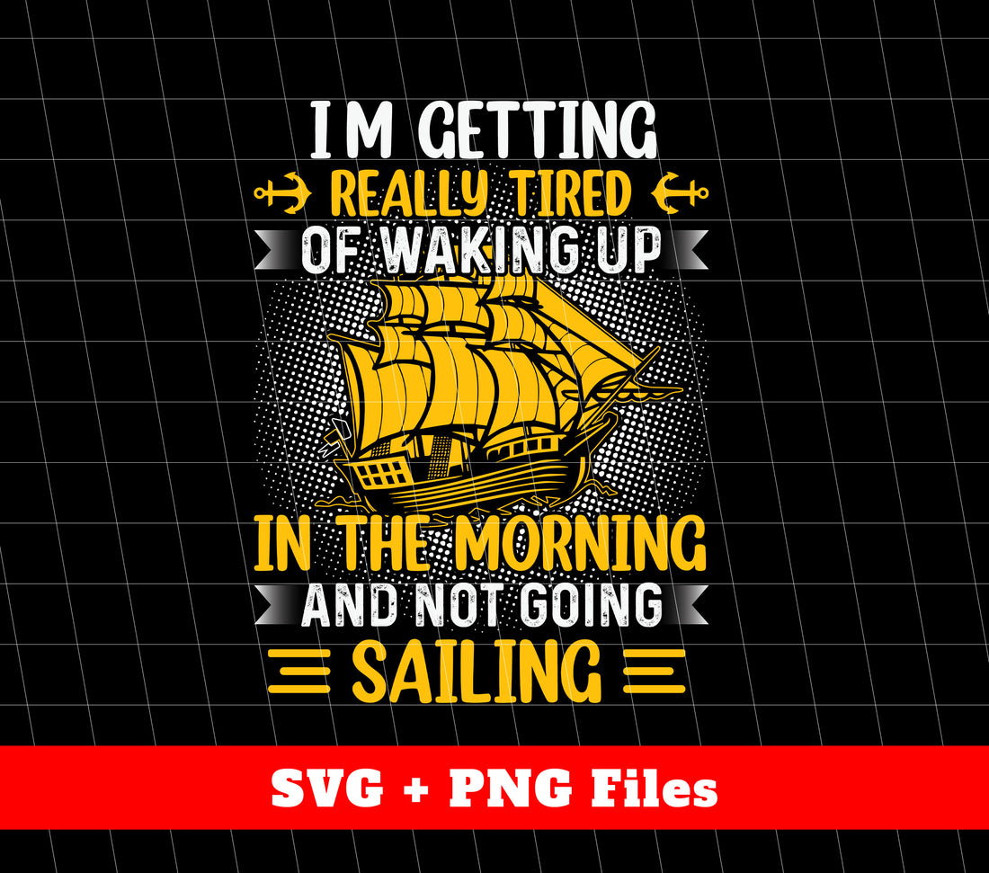 I'm Getting Really Tired Of Waking Up In The Morning, And Not Going Sailing, Svg Files, Png Sublimation