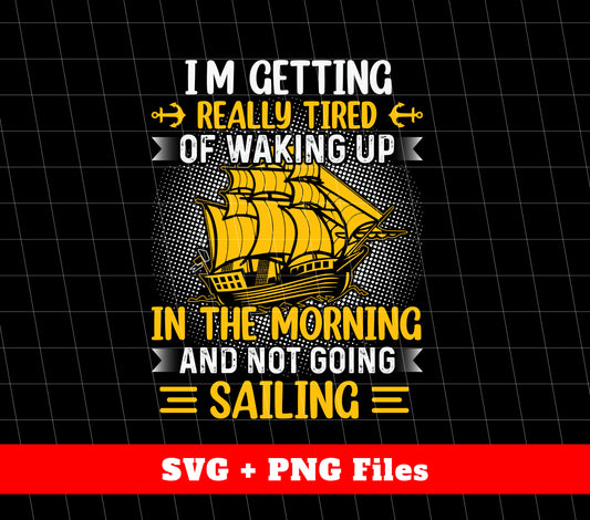 I'm Getting Really Tired Of Waking Up In The Morning, And Not Going Sailing, Svg Files, Png Sublimation