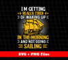 I'm Getting Really Tired Of Waking Up In The Morning, And Not Going Sailing, Svg Files, Png Sublimation