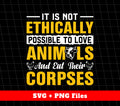 It Is Not Ethically Possible To Love Animals, And Eat Their Corpses, Svg Files, Png Sublimation