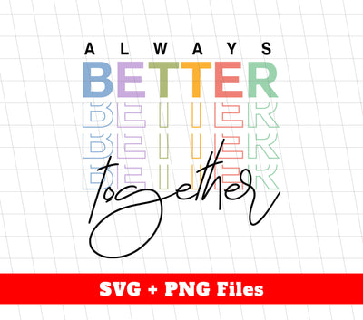 Always Better Together, Better Life, Better Together, Svg Files, Png Sublimation