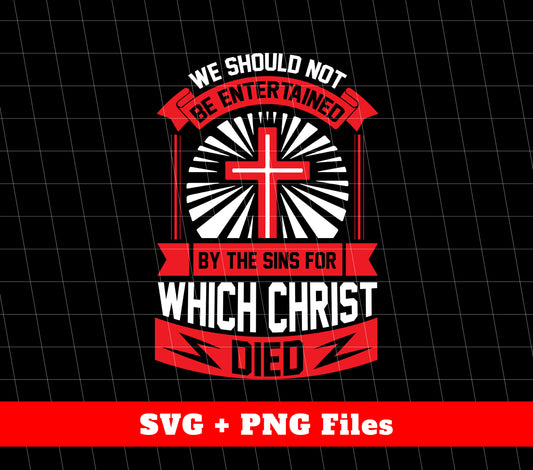 We Should Not Be Entertained By The Sins For Which Christ Died, Svg Files, Png Sublimation