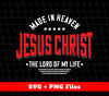 Made In Heaven, Jesus Christ, The Lord Of My Life, Svg Files, Png Sublimation