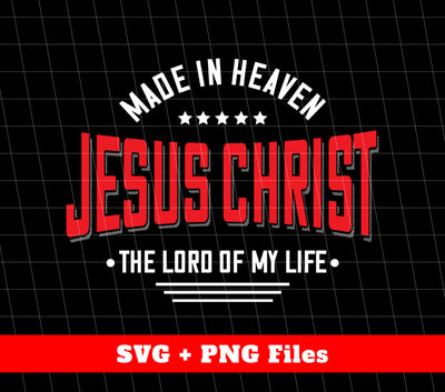 Made In Heaven, Jesus Christ, The Lord Of My Life, Svg Files, Png Sublimation