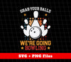 Grab Your Balls, We're Going Bowling, Love Bowling, Svg Files, Png Sublimation