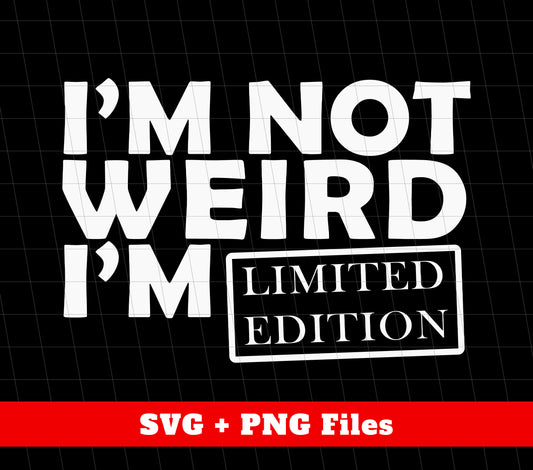 I'm Not Weird, I'm Limited Edition, I'm The Only One, Png Sublimation