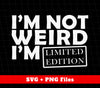 I'm Not Weird, I'm Limited Edition, I'm The Only One, Png Sublimation