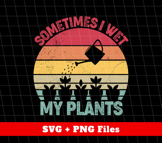 Sometimes I Wet My Plants, Retro Wet My Plants, Plant Lover, Digital Files, Png Sublimation