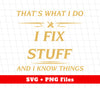 That's What I Do, I Fix Stuff And I Know Things, Fix Anything, Png Sublimation