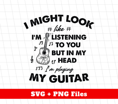 I Might Look Like I Am Listening To You, But In My Head I Am Playing My Guitar, Png Sublimation