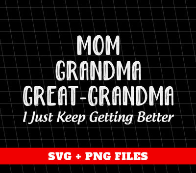 Mom, Grandma, Great-Grandma, I Just Keep Getting Better, Digital Files, Png Sublimation