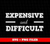 Expensive And Difficult, Be Difficulty, Be Expensive, Digital Files, Png Sublimation