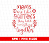 Mom Are Like Buttons, They Hold Everything Together, Digital Files, Png Sublimation