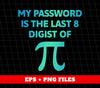 My Password Is The Last 8 Digist Of Pi, Pi Number Lover, Digital Files, Png Sublimation