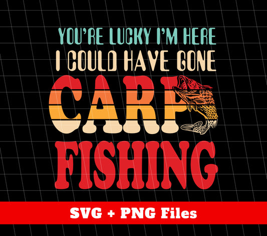 You're Lucky, I'm Here, I Could Have Gone Carp Fishing, Retro Fishing, Digital Files, Png Sublimation