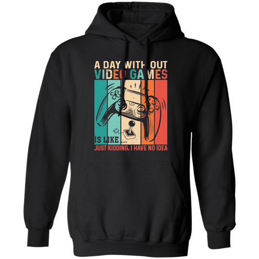 A Day Without Video Games Is Like, Just Kidding, I Have No Idea Pullover Hoodie