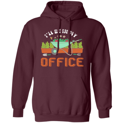 Garden Lover, Gardener Spring, Gardening Gift, I Will Be In My Office Pullover Hoodie