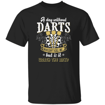 Darts Would Not Kill Me, But Is It Worth The Risk, A Day Without Darts Unisex T-Shirt