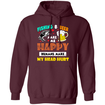 Fishing And Beer Make Me Happy, Humans Make My Head Hurt Pullover Hoodie