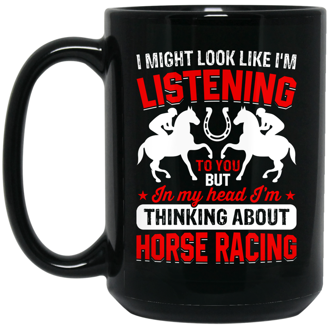 I Might Look Like I'm Listening To You, But I'm Thinking About Horse Racing Black Mug