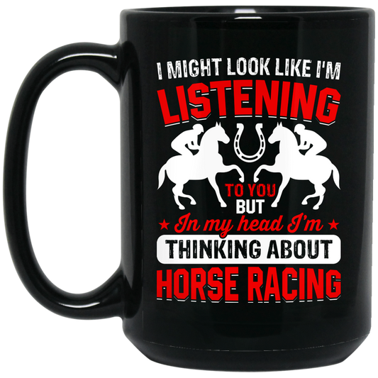 I Might Look Like I'm Listening To You, But I'm Thinking About Horse Racing Black Mug