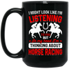 I Might Look Like I'm Listening To You, But I'm Thinking About Horse Racing Black Mug