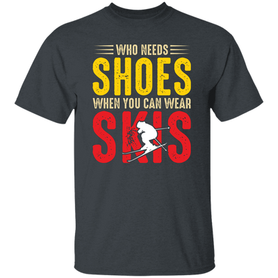 Who Needs Shoes, When You Can Wear Skis, Skiing Unisex T-Shirt