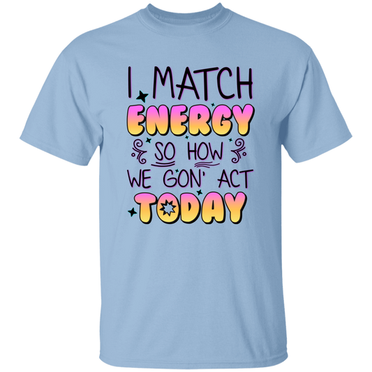I Match Energy, So How We Gon_ Act Today Unisex T-Shirt