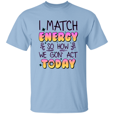 I Match Energy, So How We Gon_ Act Today Unisex T-Shirt